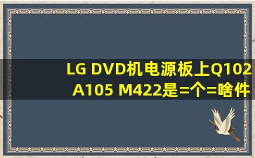 LG DVD机电源板上Q102(A105 M422)是=个=啥件?