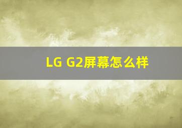 LG G2屏幕怎么样