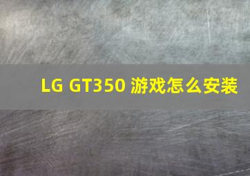 LG GT350 游戏怎么安装