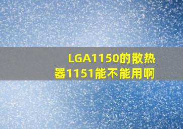 LGA1150的散热器1151能不能用啊(