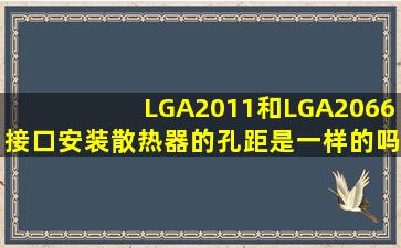 LGA2011和LGA2066接口安装散热器的孔距是一样的吗(