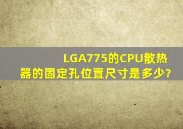 LGA775的CPU散热器的固定孔位置尺寸是多少?