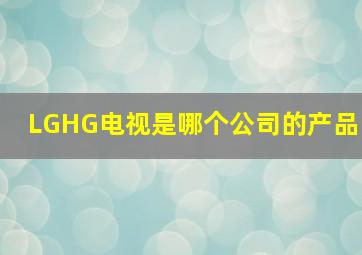 LGHG电视是哪个公司的产品(