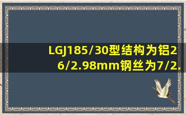 LGJ185/30型,结构为铝26/2.98mm,钢丝为7/2.32mm的钢芯铝绞线,其...