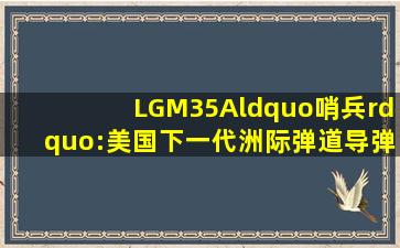 LGM35A“哨兵”:美国下一代洲际弹道导弹|陆基|弹头