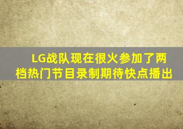 LG战队现在很火,参加了两档热门节目录制,期待快点播出