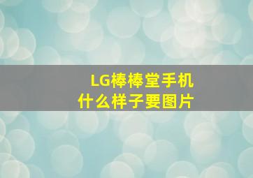 LG棒棒堂手机什么样子(要图片)