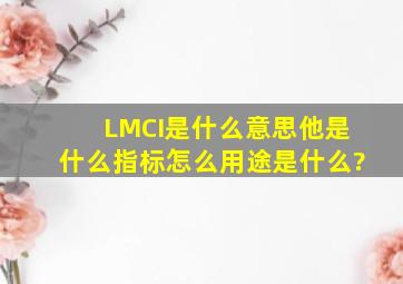 LMCI是什么意思。他是什么指标,怎么用途是什么?