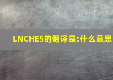 LNCHES的翻译是:什么意思