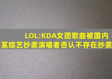 LOL:KDA女团歌曲被国内某综艺抄袭,演唱者否认不存在抄袭