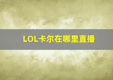 LOL卡尔在哪里直播