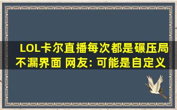 LOL卡尔直播每次都是碾压局, 不漏界面, 网友: 可能是自定义模式