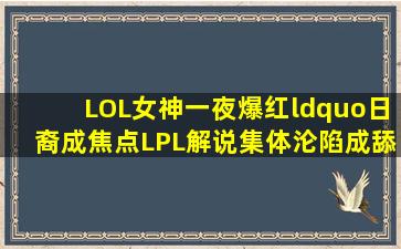 LOL女神一夜爆红,“日裔成焦点,LPL解说集体沦陷成舔狗,余霜反应...