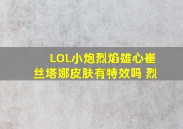 LOL小炮烈焰雄心崔丝塔娜皮肤有特效吗 烈