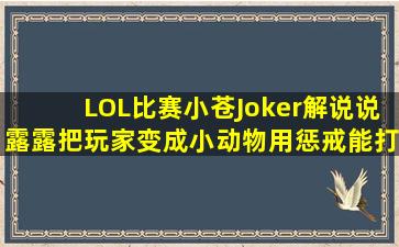 LOL比赛小苍Joker解说说露露把玩家变成小动物用惩戒能打(求视频