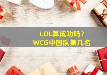 LOL算成功吗?WCG中国队第几名