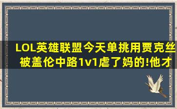 LOL英雄联盟今天单挑用贾克丝被盖伦中路1v1虐了妈的!他才十级我24...