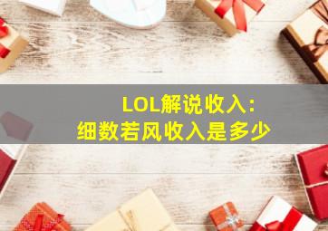 LOL解说收入:细数若风收入是多少