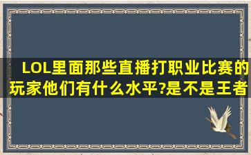 LOL里面那些直播打职业比赛的玩家,他们有什么水平?是不是王者级别...