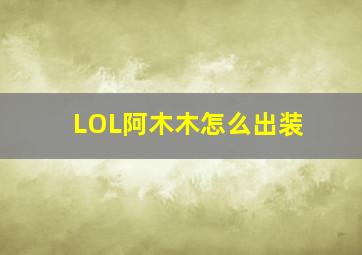 LOL阿木木怎么出装