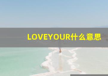 LOVEYOUR什么意思