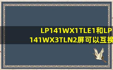 LP141WX1(TL)(E1)和LP141WX3(TL)(N2)屏可以互换么??