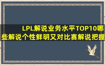 LPL解说业务水平TOP10,哪些解说个性鲜明又对比赛解说把握精准呢?...