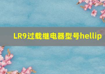 LR9过载继电器型号…