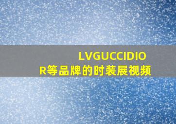 LV,GUCCI,DIOR等品牌的时装展视频