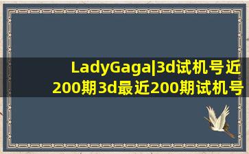 LadyGaga|3d试机号近200期3d最近200期试机号