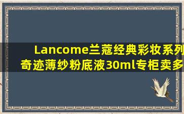 Lancome兰蔻经典彩妆系列奇迹薄纱粉底液30ml专柜卖多少钱?