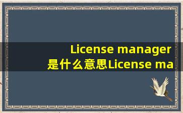 License manager是什么意思License manager怎么读中文意思