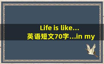 Life is like...英语短文(70字)...in my life 英语短文(70字)