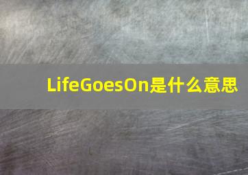 LifeGoesOn是什么意思