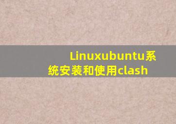 Linux(ubuntu)系统安装和使用clash 