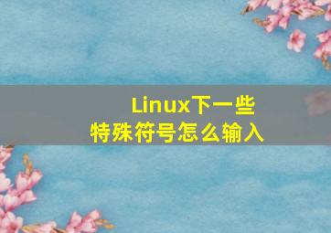 Linux下一些特殊符号怎么输入