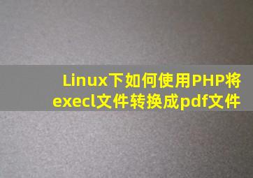 Linux下如何使用PHP将execl文件转换成pdf文件