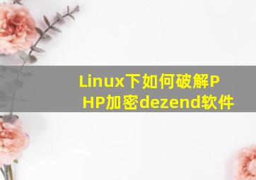 Linux下如何破解PHP加密dezend软件