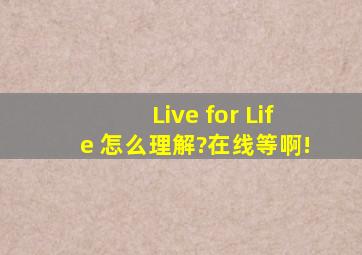 Live for Life 怎么理解?在线等啊!