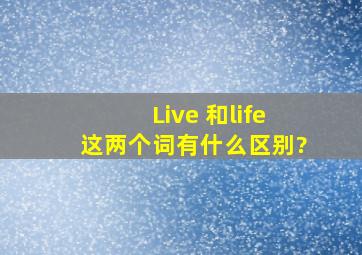 Live 和life这两个词有什么区别?