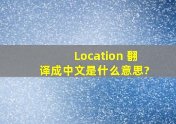 Location 翻译成中文是什么意思?