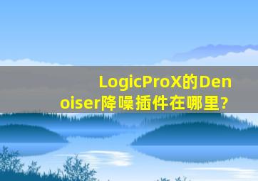 LogicProX的Denoiser降噪插件在哪里?