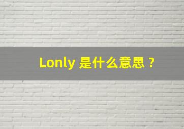 Lonly 是什么意思 ?