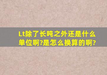 Lt除了长吨之外,还是什么单位啊?是怎么换算的啊?