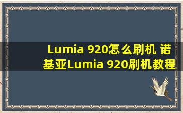 Lumia 920怎么刷机 诺基亚Lumia 920刷机教程