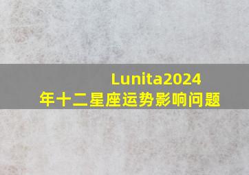 Lunita2024年十二星座运势影响问题
