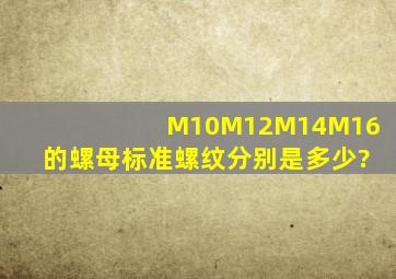 M10M12M14M16的螺母标准螺纹分别是多少?