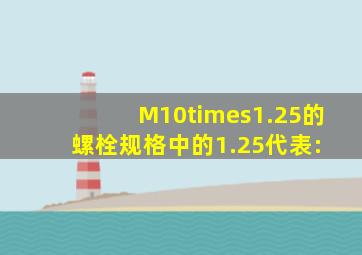 M10×1.25的螺栓规格中的1.25代表:( )