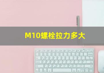 M10螺栓拉力多大(