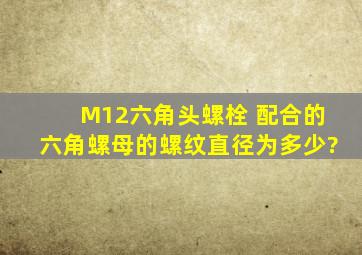 M12六角头螺栓 配合的六角螺母的螺纹直径为多少?